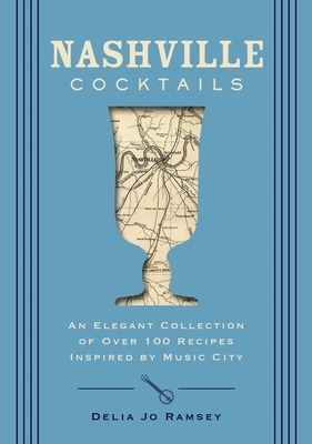 Nashville Cocktails: An Elegant Collection of Over 100 Recipes Inspired by Music City - Ramsey, Delia Jo