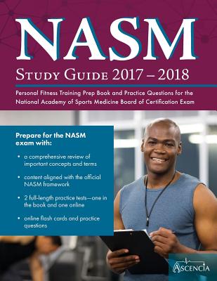 NASM Study Guide 2017-2018: Personal Fitness Training Prep Book and Practice Questions for the National Academy of Sports Medicine Board of Certification Exam - Nasm Personal Fitness Training Team, and Ascencia Test Prep