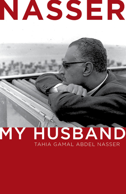 Nasser: My Husband - Nasser, Tahia Gamal Abdel, and Nasser, Tahia Khaled Abdel (Editor), and Mosaad, Shereen (Translated by)