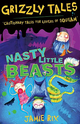 Nasty Little Beasts: Cautionary Tales for Lovers of Squeam! Book 1 - Rix, Jamie