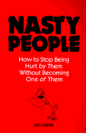 Nasty People: How to Stop Being Hurt by Them Without Becoming One of Them - Carter, Jay