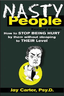 Nasty People: How to Stop Being Hurt by Them Without Stooping to Their Level - Carter, Jay