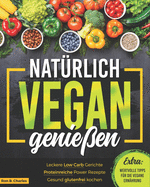 Natrlich vegan genieen: Leckere Low Carb Gerichte. Proteinreiche Power Rezepte. Gesund glutenfrei kochen. Wertvolle Tipps fr die vegane Ernhrung.