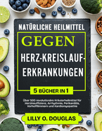 Natrliche Heilmittel Gegen Herz-Kreislauf-Erkrankungen 5 Bcher in 1: ber 500 revolutionre Kruterheilmittel fr Herzinsuffizienz, Arrhythmie, Perikarditis, Vorhofflimmern und Kardiomyopathie