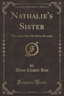 Nathalie's Sister: The Last of the McAlister Records (Classic Reprint) - Ray, Anna Chapin