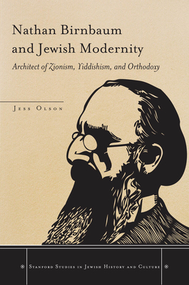 Nathan Birnbaum and Jewish Modernity: Architect of Zionism, Yiddishism, and Orthodoxy - Olson, Jess