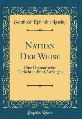 Nathan Der Weise: Eine Dramatisches Gedicht in Fnf Aufzgen (Classic Reprint) - Lessing, Gotthold Ephraim