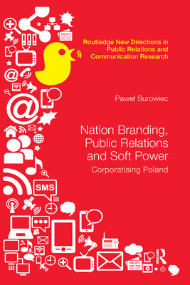 Nation Branding, Public Relations and Soft Power: Corporatising Poland - Surowiec, Pawel