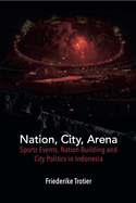 Nation, City, Arena: Sports Events, Nation Building and City Politics in Indonesia