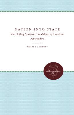 Nation Into State: The Shifting Symbolic Foundations of American Nationalism - Zelinsky, Wilbur