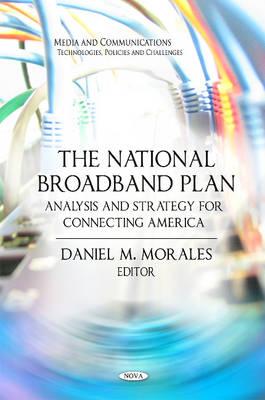 National Broadband Plan: Analysis & Strategy for Connecting America - Morales, Daniel M (Editor)