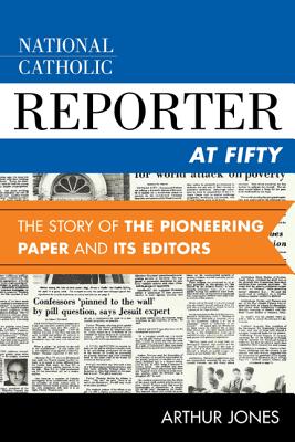 National Catholic Reporter at Fifty: The Story of the Pioneering Paper and Its Editors - Jones, Arthur