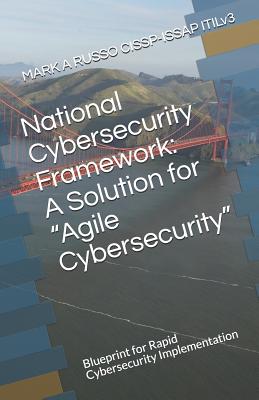 National Cybersecurity Framework: A Solution for Agile Cybersecurity: Blueprint for Rapid Cybersecurity Implementation - Russo Cissp-Issap Itilv3, Mark a