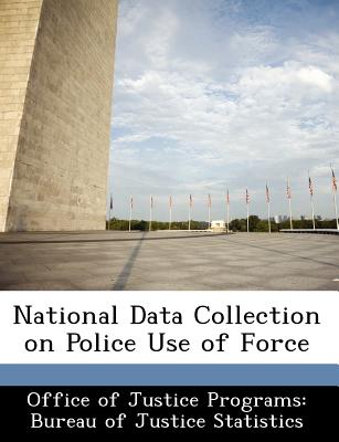 National Data Collection on Police Use of Force - Office of Justice Programs Bureau of Ju (Creator)