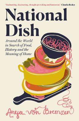 National Dish: Around the World in Search of Food, History and the Meaning of Home - Bremzen, Anya von