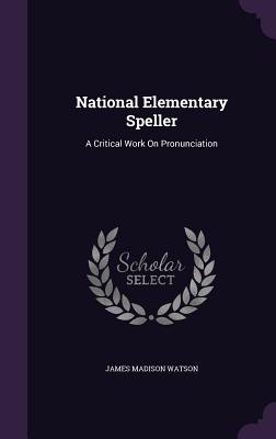 National Elementary Speller: A Critical Work On Pronunciation - Watson, James Madison