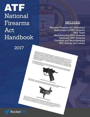 National Firearms ACT (Nfa) Handbook: Nfa Definitions, Procedures, and Rules (Updated for 2017) - Rocketffl, and U S Justice Department, Bureau of Alcoh (Editor), and Cleckner, Ryan M (Introduction by)