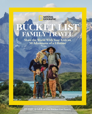 National Geographic Bucket List Family Travel: Share the World with Your Kids on 50 Adventures of a Lifetime - Gee, Jessica