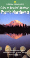 National Geographic Guide to America's Outdoors: Pacific Northwest: Nature Adventures in Parks, Preserves, Forests, Wildlife Refuges, Wilderness Areas