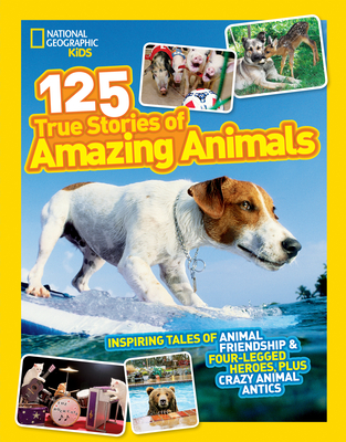 National Geographic Kids 125 True Stories of Amazing Animals: Inspiring Tales of Animal Friendship & Four-Legged Heroes, Plus Crazy Animal Antics - National Geographic Kids
