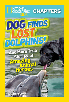 National Geographic Kids Chapters: Dog Finds Lost Dolphins: And More True Stories of Amazing Animal Heroes - Carney, Elizabeth, and National Geographic Kids