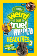 National Geographic Kids Weird But True!: Ripped from the Headlines 3: Real-Life Stories You Have to Read to Believe