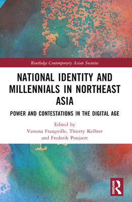 National Identity and Millennials in Northeast Asia: Power and Contestations in the Digital Age - Frangville, Vanessa (Editor), and Kellner, Thierry (Editor), and Ponjaert, Frederik (Editor)