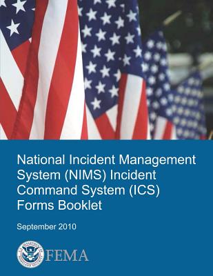 National Incident Management System (Nims) Incident Command System (Ics) Forms Booklet - Management Agency, Federal Emergency, and Security, U S Department of Homeland