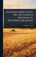 National Irrigation, Or, the Various Methods of Watering Meadows