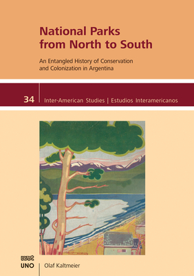 National Parks from North to South: An Entangled History of Conservation and Colonization in Argentina - Kaltmeier, Olaf