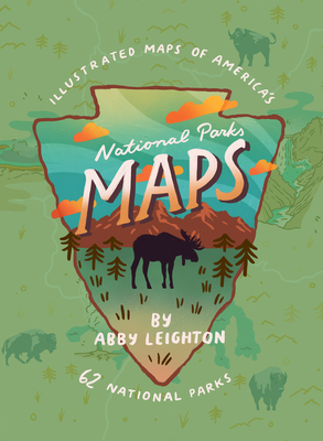National Parks Maps: Illustrated Maps of America's 62 National Parks - Leighton, Abby