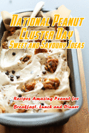 National Peanut Cluster Day Sweet and Savoury Ideas: Recipes Amazing Peanut for Breakfast, Lunch and Dinner: Tasty National Peanut Cluster Day