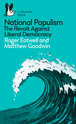 National Populism: The Revolt Against Liberal Democracy - Eatwell, Roger, and Goodwin, Matthew