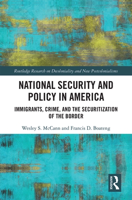 National Security and Policy in America: Immigrants, Crime, and the Securitization of the Border - McCann, Wesley, and Boateng, Francis