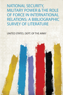 National Security, Military Power & the Role of Force in International Relations: a Bibliographic Survey of Literature