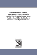 National Sermons. Sermons, Speeches and Letters On Slavery and Its War: From the Passage of the Fugitive Slave Bill to the Election of President Grant. by Gilbert Haven.