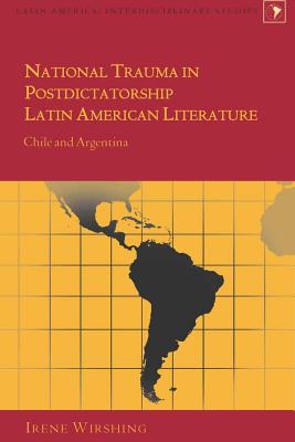 National Trauma in Postdictatorship Latin American Literature: Chile and Argentina - Varona-Lacey, Gladys M, and Wirshing, Irene