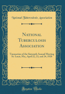 National Tuberculosis Association: Transaction of the Sixteenth Annual Meeting St. Louis, Mo;, April 22, 23, and 24, 1920 (Classic Reprint)