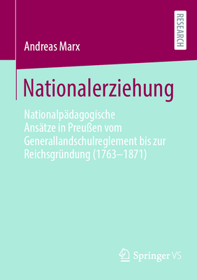 Nationalerziehung: Nationalpdagogische Anstze in Preuen vom Generallandschulreglement bis zur Reichsgrndung (1763-1871) - Marx, Andreas