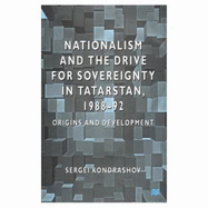 Nationalism and the Drive for Sovereignty in Tatarstan, 1988-92: Origins and Development - Kondrashov, Sergei