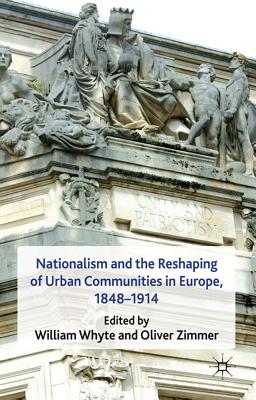 Nationalism and the Reshaping of Urban Communities in Europe, 1848-1914 - Whyte, W. (Editor), and Zimmer, O. (Editor)