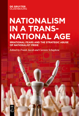 Nationalism in a Transnational Age: Irrational Fears and the Strategic Abuse of Nationalist Pride - Jacob, Frank (Editor), and Schapkow, Carsten (Editor)