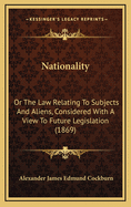 Nationality: Or the Law Relating to Subjects and Aliens, Considered with a View to Future Legislation (1869)