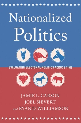 Nationalized Politics: Evaluating Electoral Politics Across Time - Carson, Jamie L, and Sievert, Joel, and Williamson, Ryan D