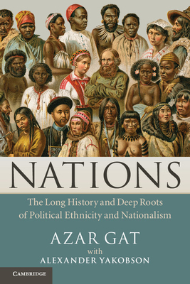 Nations: The Long History and Deep Roots of Political Ethnicity and Nationalism - Gat, Azar, and Yakobson, Alexander