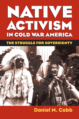 Native Activism in Cold War America: The Struggle for Sovereignty - Cobb, Daniel M