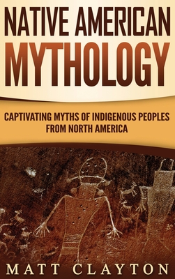 Native American Mythology: Captivating Myths of Indigenous Peoples from North America - Clayton, Matt