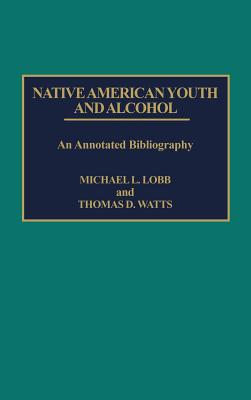 Native American Youth and Alcohol: An Annotated Bibliography - Lobb, Michael, and Watts, Thomas D.