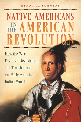 Native Americans in the American Revolution: How the War Divided, Devastated, and Transformed the Early American Indian World - Schmidt, Ethan A..