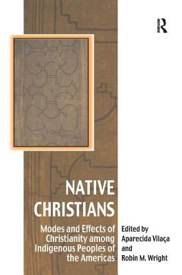 Native Christians: Modes and Effects of Christianity among Indigenous Peoples of the Americas - Vilaa, Aparecida, and Wright, Robin M (Editor)